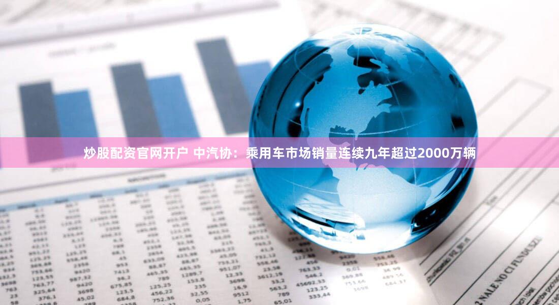 炒股配资官网开户 中汽协：乘用车市场销量连续九年超过2000万辆