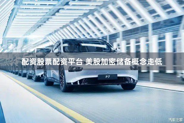 配资股票配资平台 美股加密储备概念走低