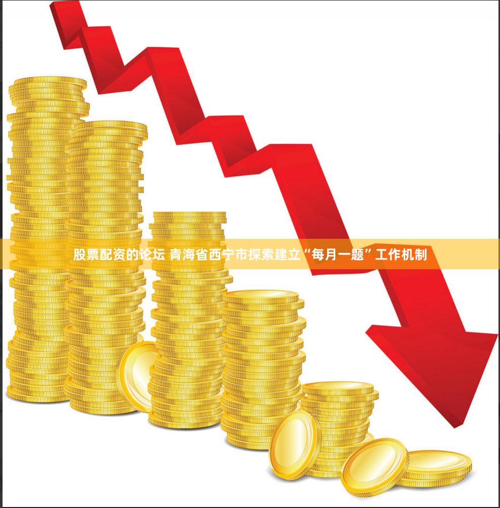 股票配资的论坛 青海省西宁市探索建立“每月一题”工作机制