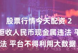 股票行情今天配资 2月新规：拒收人民币现金属违法 平台不得利用大数据“杀熟”