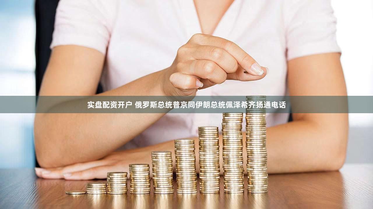 实盘配资开户 俄罗斯总统普京同伊朗总统佩泽希齐扬通电话
