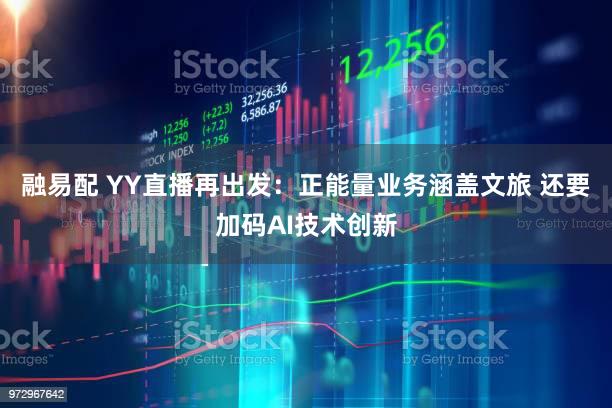 融易配 YY直播再出发:正能量业务涵盖文旅 还要加码AI技术创新