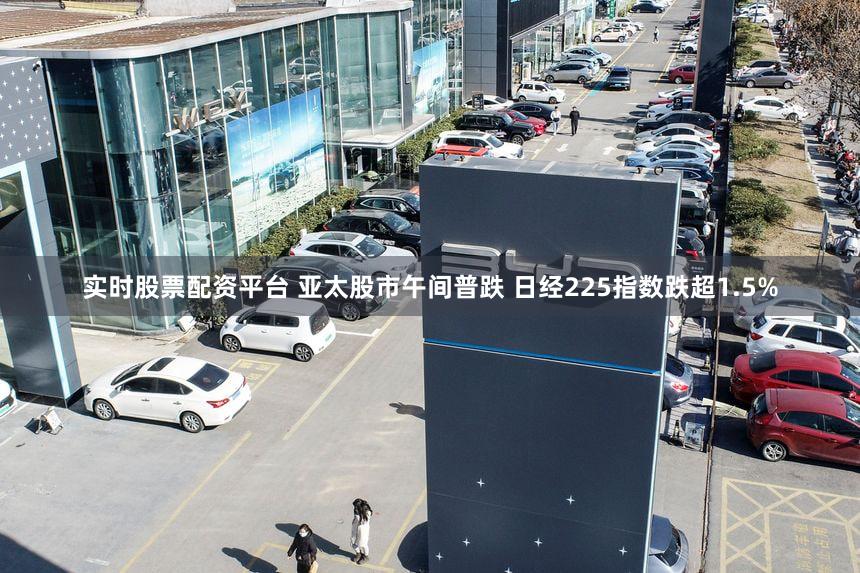 实时股票配资平台 亚太股市午间普跌 日经225指数跌超1.5%