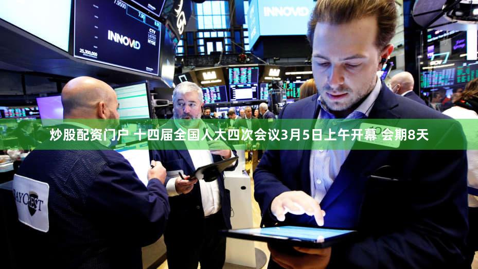炒股配资门户 十四届全国人大四次会议3月5日上午开幕 会期8天
