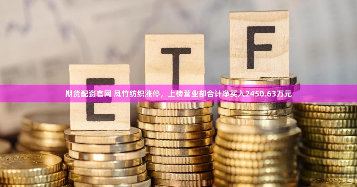 期货配资官网 凤竹纺织涨停，上榜营业部合计净买入2450.63万元