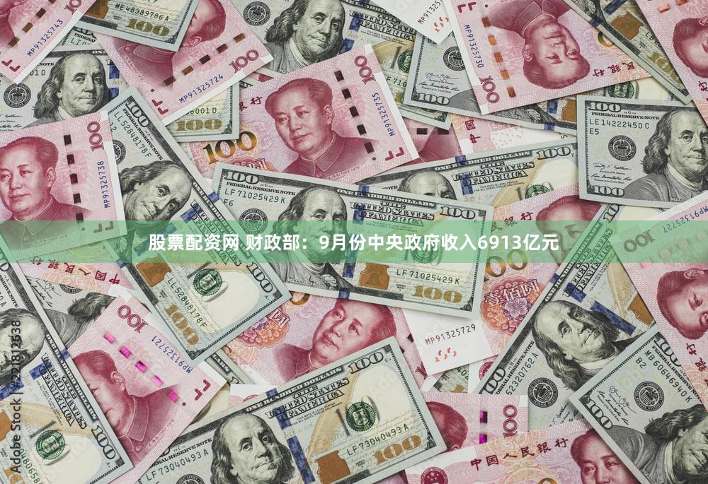 股票配资网 财政部：9月份中央政府收入6913亿元