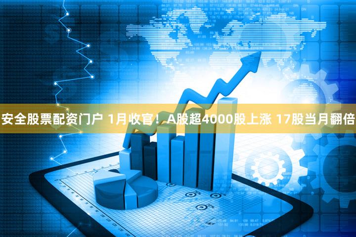 安全股票配资门户 1月收官！A股超4000股上涨 17股当月翻倍