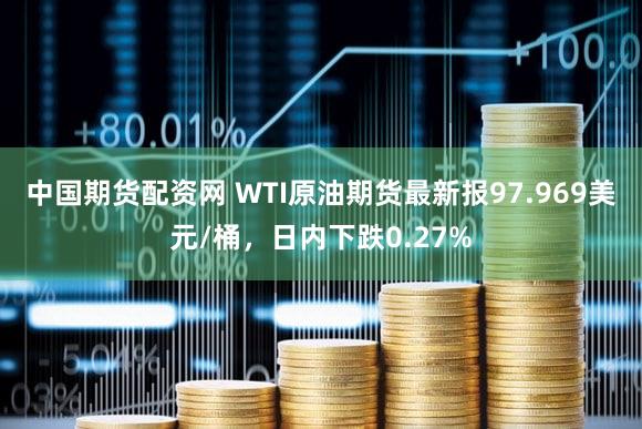 中国期货配资网 WTI原油期货最新报97.969美元/桶，日内下跌0.27%