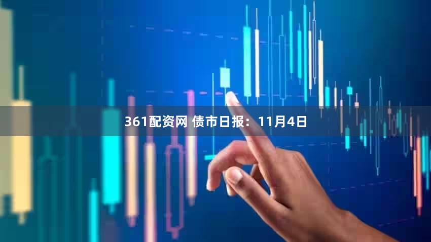 361配资网 债市日报：11月4日