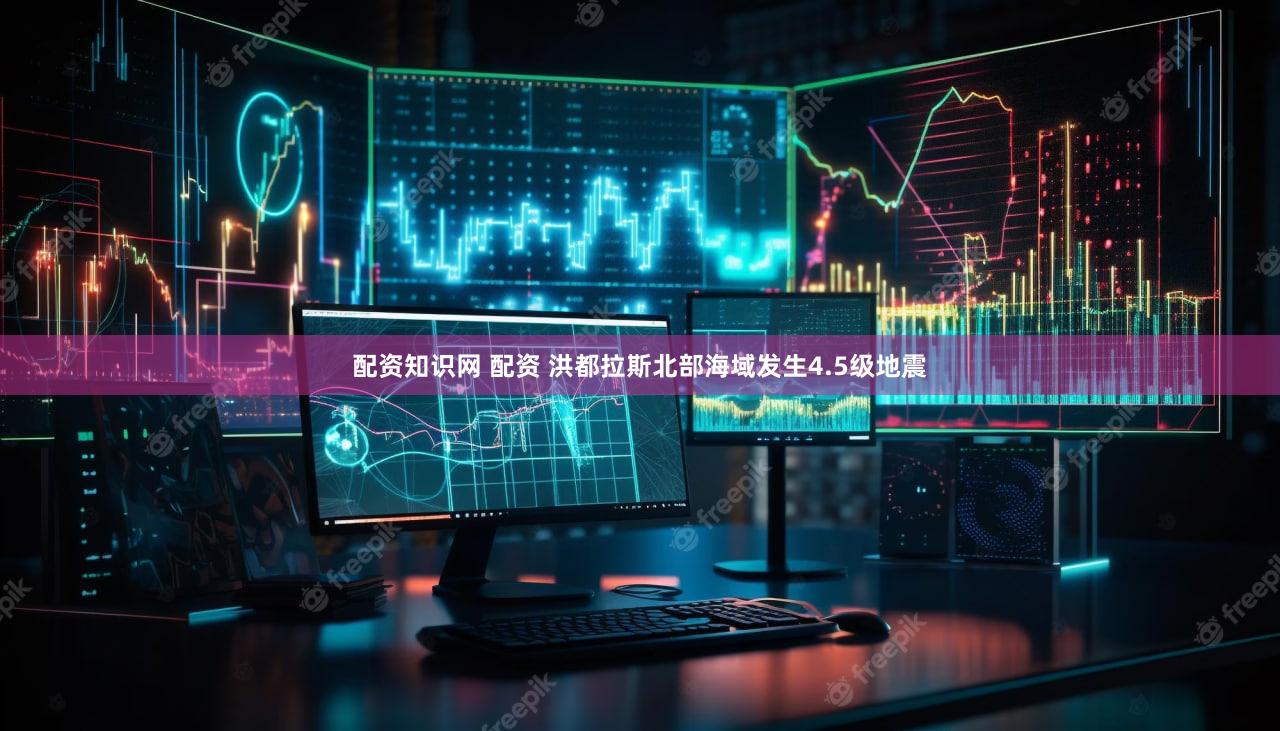 配资知识网 配资 洪都拉斯北部海域发生4.5级地震