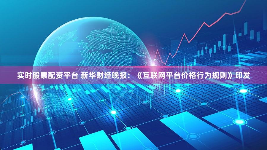 实时股票配资平台 新华财经晚报：《互联网平台价格行为规则》印发