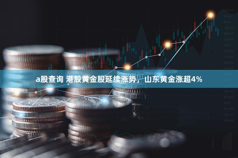 a股查询 港股黄金股延续涨势，山东黄金涨超4%