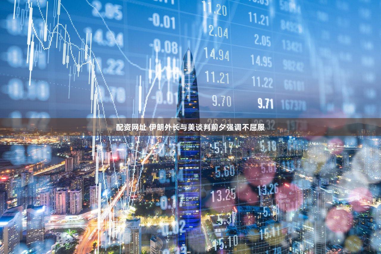 配资网址 伊朗外长与美谈判前夕强调不屈服