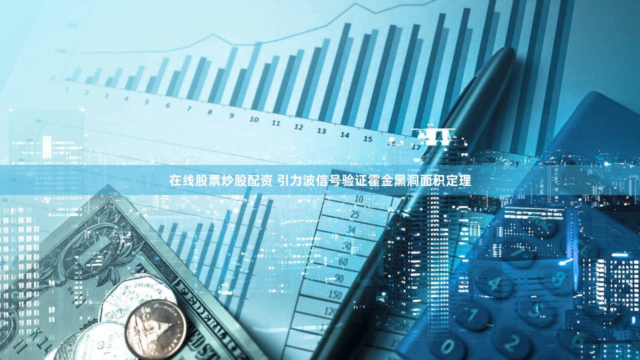 在线股票炒股配资 引力波信号验证霍金黑洞面积定理