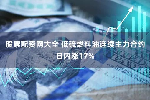 股票配资网大全 低硫燃料油连续主力合约日内涨17%