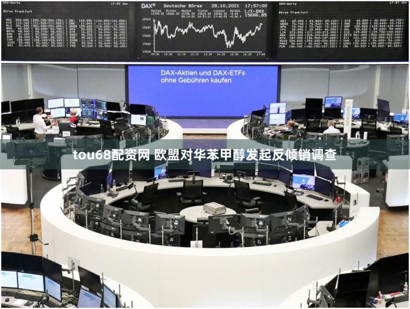 tou68配资网 欧盟对华苯甲醇发起反倾销调查