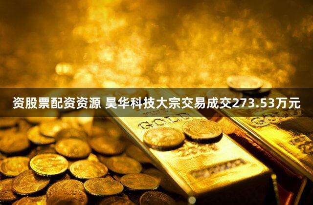 资股票配资资源 昊华科技大宗交易成交273.53万元