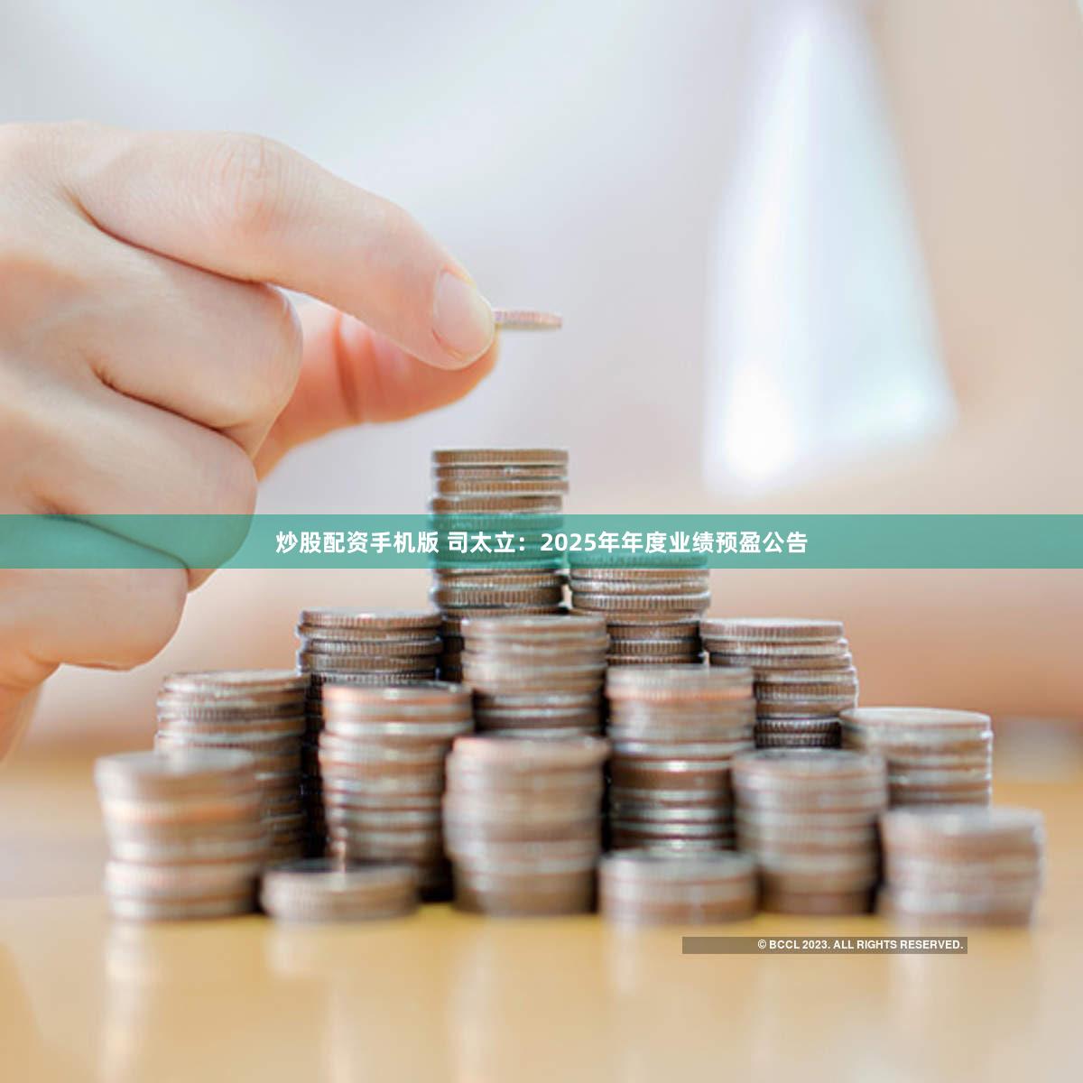 炒股配资手机版 司太立：2025年年度业绩预盈公告