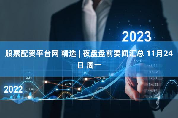 股票配资平台网 精选 | 夜盘盘前要闻汇总 11月24日 周一