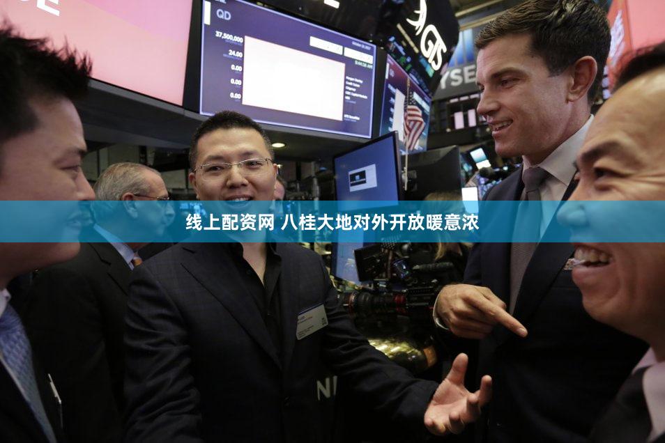 线上配资网 八桂大地对外开放暖意浓