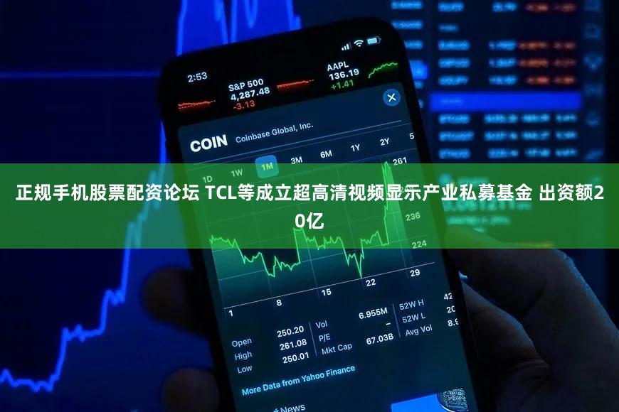 正规手机股票配资论坛 TCL等成立超高清视频显示产业私募基金 出资额20亿