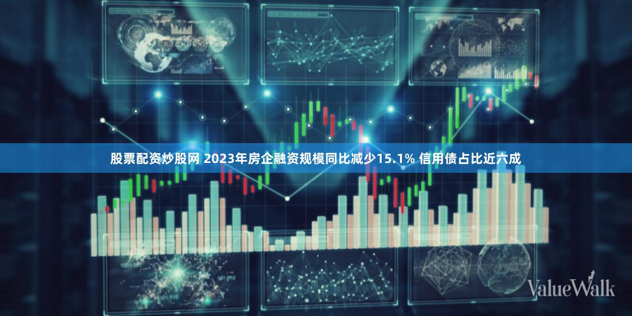 股票配资炒股网 2023年房企融资规模同比减少15.1% 信用债占比近六成