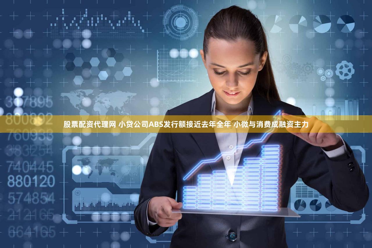 股票配资代理网 小贷公司ABS发行额接近去年全年 小微与消费成融资主力