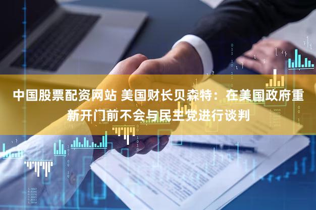 中国股票配资网站 美国财长贝森特：在美国政府重新开门前不会与民主党进行谈判