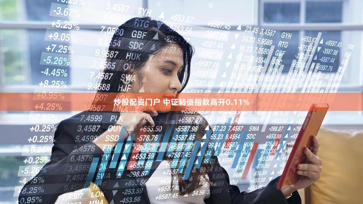 炒股配资门户 中证转债指数高开0.11%
