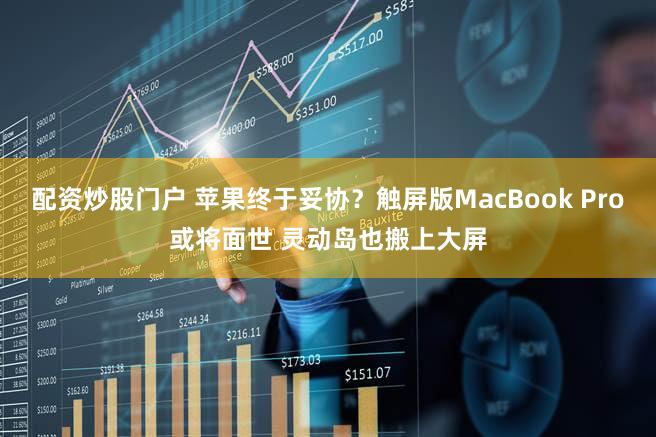 配资炒股门户 苹果终于妥协？触屏版MacBook Pro或将面世 灵动岛也搬上大屏