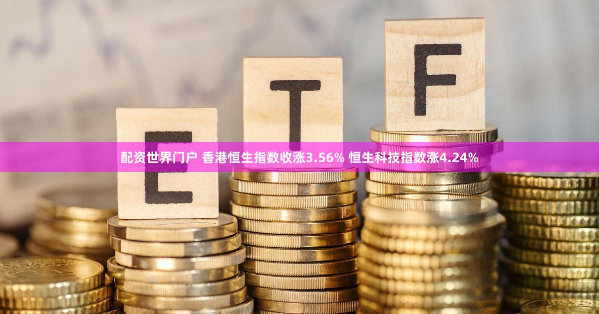 配资世界门户 香港恒生指数收涨3.56% 恒生科技指数涨4.24%